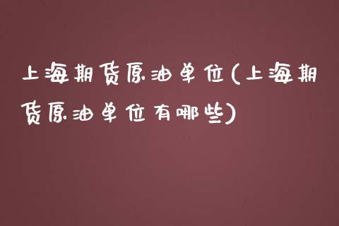 上海期货原油单位(上海期货原油单位有哪些)_https://www.zghnxxa.com_期货直播室_第1张