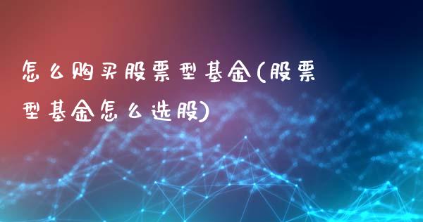 怎么购买股票型基金(股票型基金怎么选股)_https://www.zghnxxa.com_内盘期货_第1张