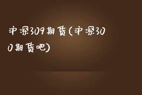 沪深309期货(沪深300期货吧)_https://www.zghnxxa.com_内盘期货_第1张