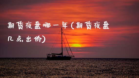 期货夜盘哪一年(期货夜盘几点出价)_https://www.zghnxxa.com_期货直播室_第1张