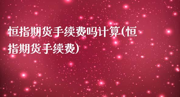 恒指期货手续费吗计算(恒指期货手续费)_https://www.zghnxxa.com_期货直播室_第1张