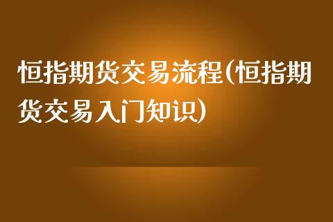 恒指期货交易流程(恒指期货交易入门知识)_https://www.zghnxxa.com_期货直播室_第1张