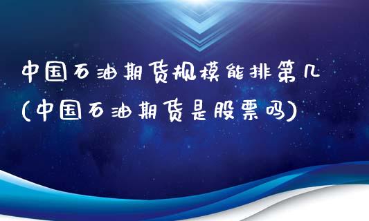 中国石油期货规模能排第几(中国石油期货是股票吗)_https://www.zghnxxa.com_黄金期货_第1张