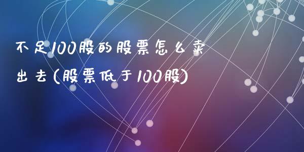 不足100股的股票怎么卖出去(股票低于100股)_https://www.zghnxxa.com_黄金期货_第1张