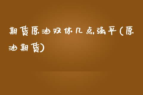 期货原油双休几点强平(原油期货)_https://www.zghnxxa.com_内盘期货_第1张