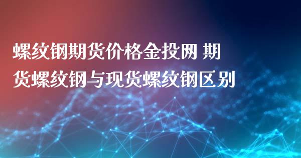 螺纹钢期货价格金投网 期货螺纹钢与现货螺纹钢区别_https://www.zghnxxa.com_国际期货_第1张