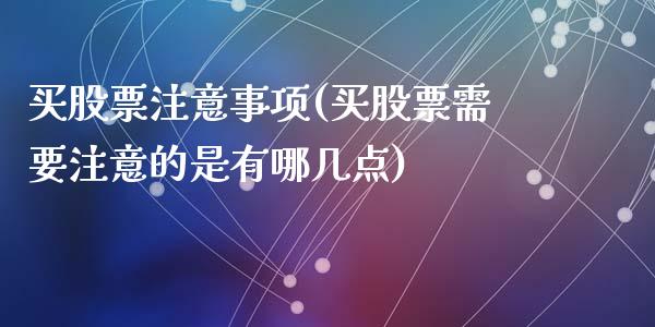 买股票注意事项(买股票需要注意的是有哪几点)_https://www.zghnxxa.com_国际期货_第1张