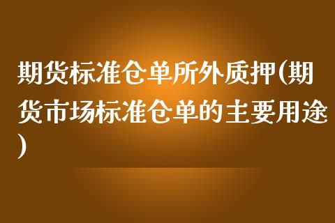 期货标准仓单所外质押(期货市场标准仓单的主要用途)_https://www.zghnxxa.com_国际期货_第1张