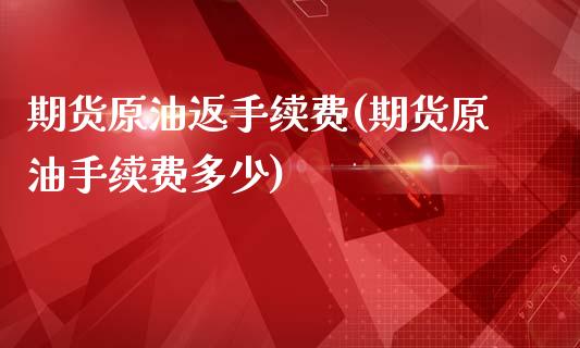 期货原油返手续费(期货原油手续费多少)_https://www.zghnxxa.com_期货直播室_第1张