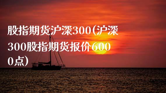 股指期货沪深300(沪深300股指期货报价6000点)_https://www.zghnxxa.com_期货直播室_第1张