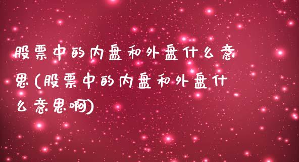 股票中的内盘和外盘什么意思(股票中的内盘和外盘什么意思啊)_https://www.zghnxxa.com_内盘期货_第1张