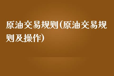 原油交易规则(原油交易规则及操作)_https://www.zghnxxa.com_国际期货_第1张