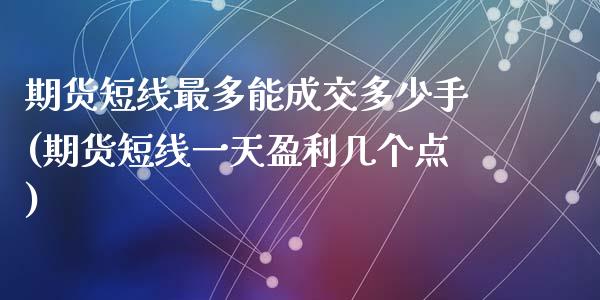 期货短线最多能成交多少手(期货短线一天盈利几个点)_https://www.zghnxxa.com_国际期货_第1张