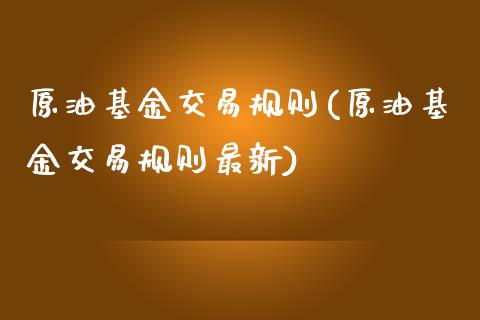 原油基金交易规则(原油基金交易规则最新)_https://www.zghnxxa.com_期货直播室_第1张