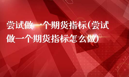 尝试做一个期货指标(尝试做一个期货指标怎么做)_https://www.zghnxxa.com_黄金期货_第1张