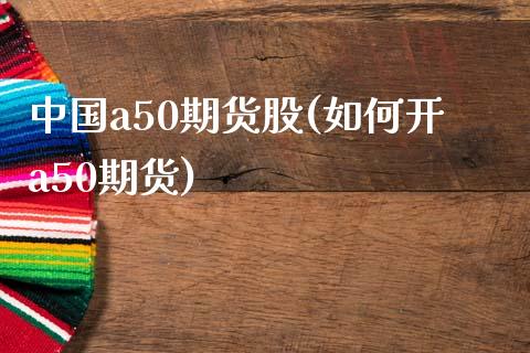 中国a50期货股(如何开a50期货)_https://www.zghnxxa.com_内盘期货_第1张