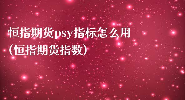 恒指期货psy指标怎么用(恒指期货指数)_https://www.zghnxxa.com_内盘期货_第1张