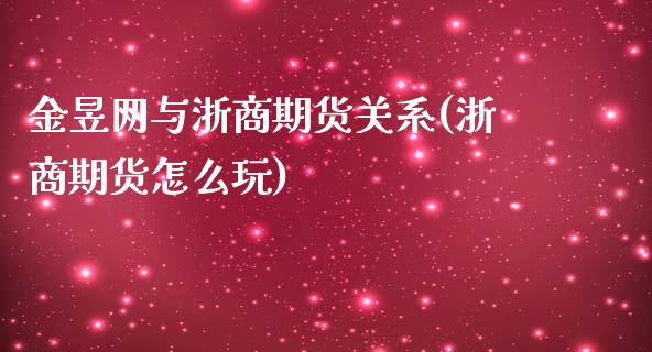 金昱网与浙商期货关系(浙商期货怎么玩)_https://www.zghnxxa.com_黄金期货_第1张