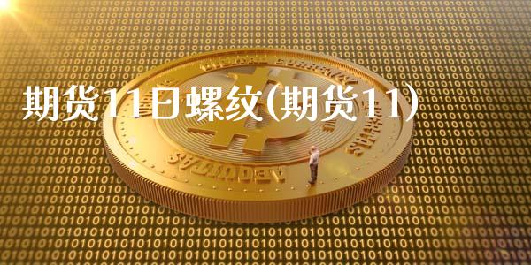 期货11日螺纹(期货11)_https://www.zghnxxa.com_内盘期货_第1张