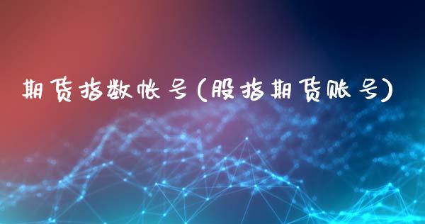 期货指数帐号(股指期货账号)_https://www.zghnxxa.com_黄金期货_第1张