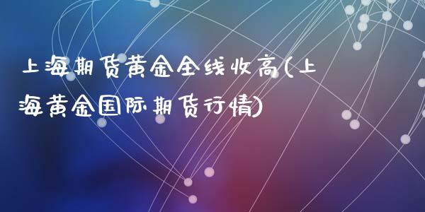 上海期货黄金全线收高(上海黄金国际期货行情)_https://www.zghnxxa.com_内盘期货_第1张