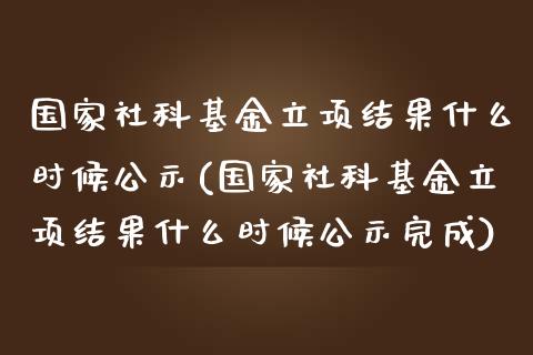 国家社科基金立项结果什么时候公示(国家社科基金立项结果什么时候公示完成)_https://www.zghnxxa.com_内盘期货_第1张