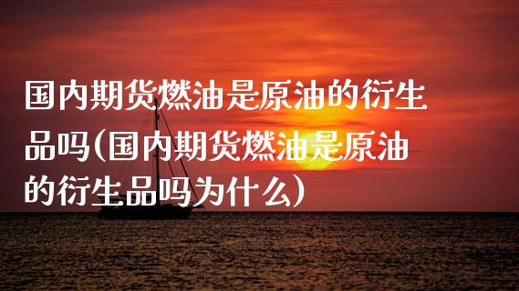 国内期货燃油是原油的衍生品吗(国内期货燃油是原油的衍生品吗为什么)_https://www.zghnxxa.com_国际期货_第1张