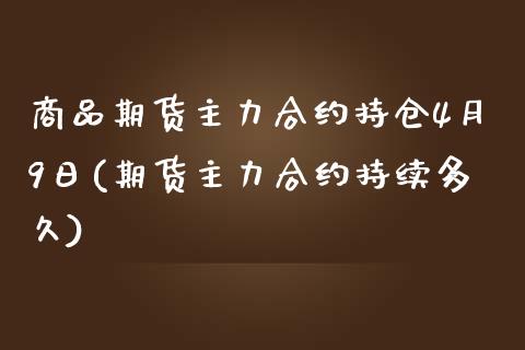 商品期货主力合约持仓4月9日(期货主力合约持续多久)_https://www.zghnxxa.com_黄金期货_第1张