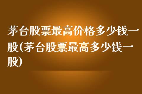 茅台股票最高价格多少钱一股(茅台股票最高多少钱一股)_https://www.zghnxxa.com_期货直播室_第1张