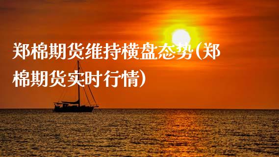 郑棉期货维持横盘态势(郑棉期货实时行情)_https://www.zghnxxa.com_期货直播室_第1张