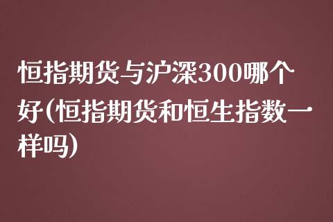 恒指期货与沪深300哪个好(恒指期货和恒生指数一样吗)_https://www.zghnxxa.com_黄金期货_第1张