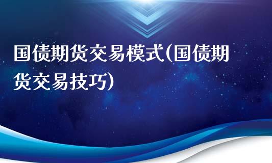 国债期货交易模式(国债期货交易技巧)_https://www.zghnxxa.com_内盘期货_第1张