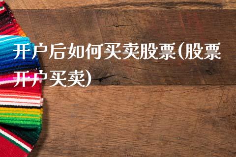 开户后如何买卖股票(股票开户买卖)_https://www.zghnxxa.com_国际期货_第1张