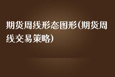 期货周线形态图形(期货周线交易策略)_https://www.zghnxxa.com_内盘期货_第1张