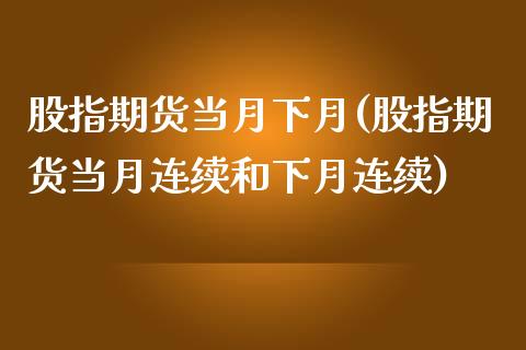 股指期货当月下月(股指期货当月连续和下月连续)_https://www.zghnxxa.com_期货直播室_第1张