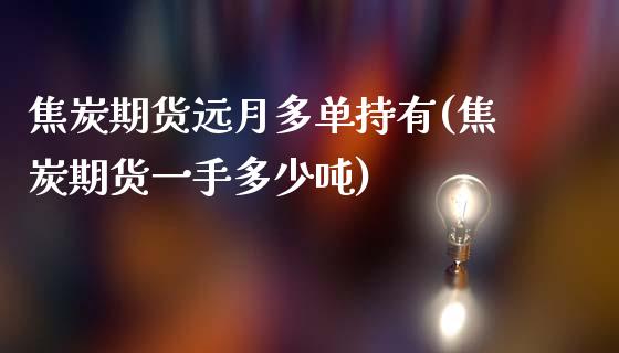 焦炭期货远月多单持有(焦炭期货一手多少吨)_https://www.zghnxxa.com_期货直播室_第1张