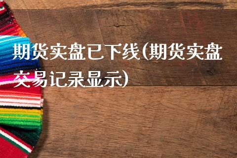 期货实盘已下线(期货实盘交易记录显示)_https://www.zghnxxa.com_国际期货_第1张