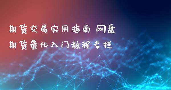 期货交易实用指南 网盘 期货量化入门教程专栏_https://www.zghnxxa.com_期货直播室_第1张