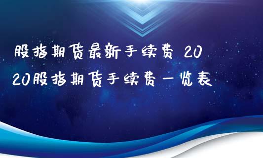 股指期货最新手续费 2020股指期货手续费一览表_https://www.zghnxxa.com_黄金期货_第1张