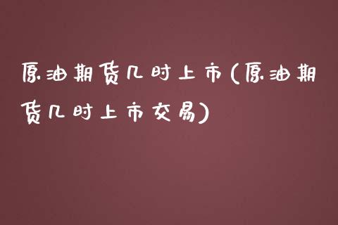 原油期货几时上市(原油期货几时上市交易)_https://www.zghnxxa.com_期货直播室_第1张