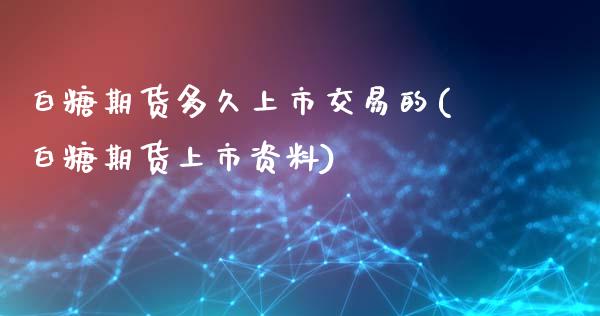 白糖期货多久上市交易的(白糖期货上市资料)_https://www.zghnxxa.com_内盘期货_第1张