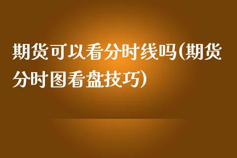 期货可以看分时线吗(期货分时图看盘技巧)_https://www.zghnxxa.com_期货直播室_第1张