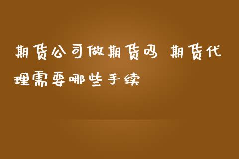 期货公司做期货吗 期货代理需要哪些手续_https://www.zghnxxa.com_内盘期货_第1张