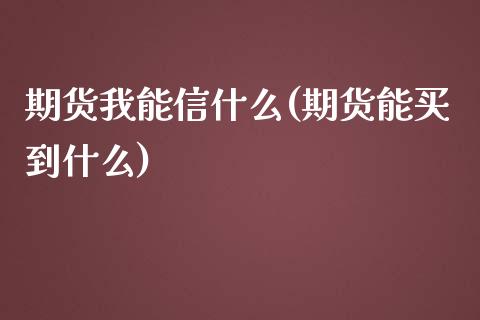 期货我能信什么(期货能买到什么)_https://www.zghnxxa.com_黄金期货_第1张