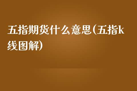 五指期货什么意思(五指k线图解)_https://www.zghnxxa.com_内盘期货_第1张