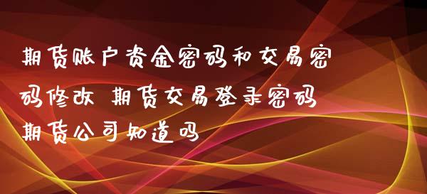 期货账户资金密码和交易密码修改 期货交易登录密码期货公司知道吗_https://www.zghnxxa.com_黄金期货_第1张