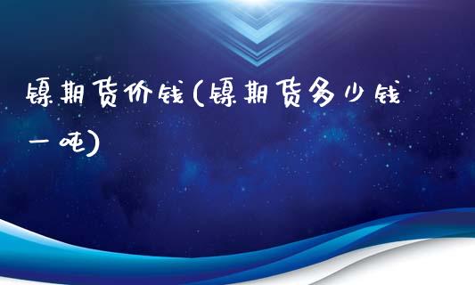 镍期货价钱(镍期货多少钱一吨)_https://www.zghnxxa.com_黄金期货_第1张