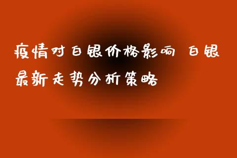 疫情对白银价格影响 白银最新走势分析策略_https://www.zghnxxa.com_期货直播室_第1张