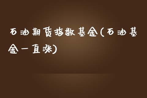 石油期货指数基金(石油基金一直涨)_https://www.zghnxxa.com_黄金期货_第1张