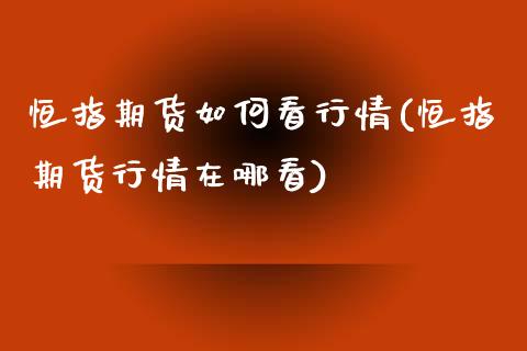 恒指期货如何看行情(恒指期货行情在哪看)_https://www.zghnxxa.com_期货直播室_第1张